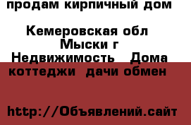 продам кирпичный дом - Кемеровская обл., Мыски г. Недвижимость » Дома, коттеджи, дачи обмен   